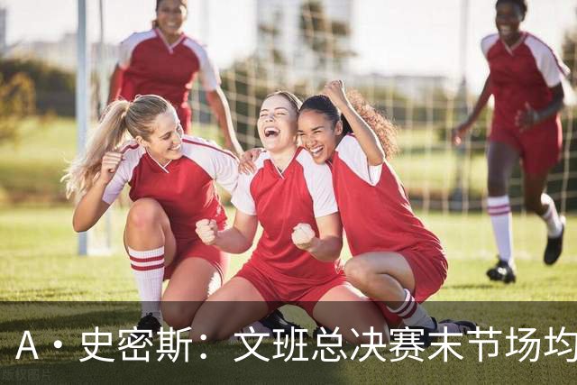 A·史密斯：文班总决赛末节场均出战11.8分钟 要防所有人&太难了